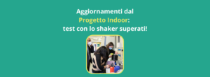 Aggiornamenti dal Progetto Indoor test con lo shaker superati!