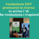 GIORNATA NAZIONALE DELLA DONAZIONE E TRAPIANTO 2025: FONDAZIONE DOT PROMUOVE LA RICERCA IN ARRIVO L'INTELLIGENZA ARTIFICIALE CHE RIVOLUZIONA I TRAPIANTI AL POLITECNICO DI TORINO PARTE UN PROGETTO INNOVATIVO PROMOSSO DA FONDAZIONE DOT: ENTRO 3 ANNI UNO STRUMENTO CONCRETO AI BASED PER SALVARE PIÙ VITE